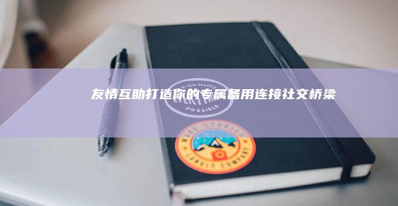 友情互助：打造你的专属备用连接社交桥梁